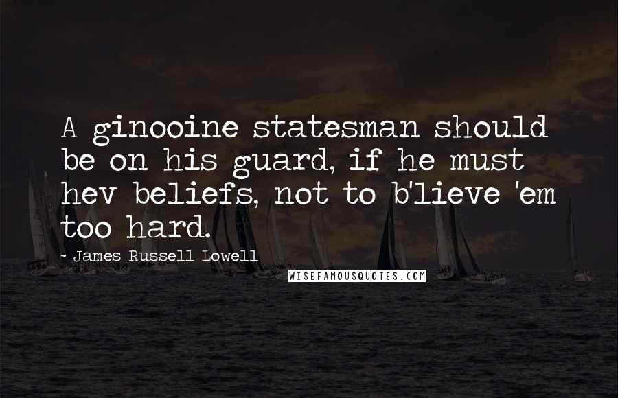 James Russell Lowell Quotes: A ginooine statesman should be on his guard, if he must hev beliefs, not to b'lieve 'em too hard.