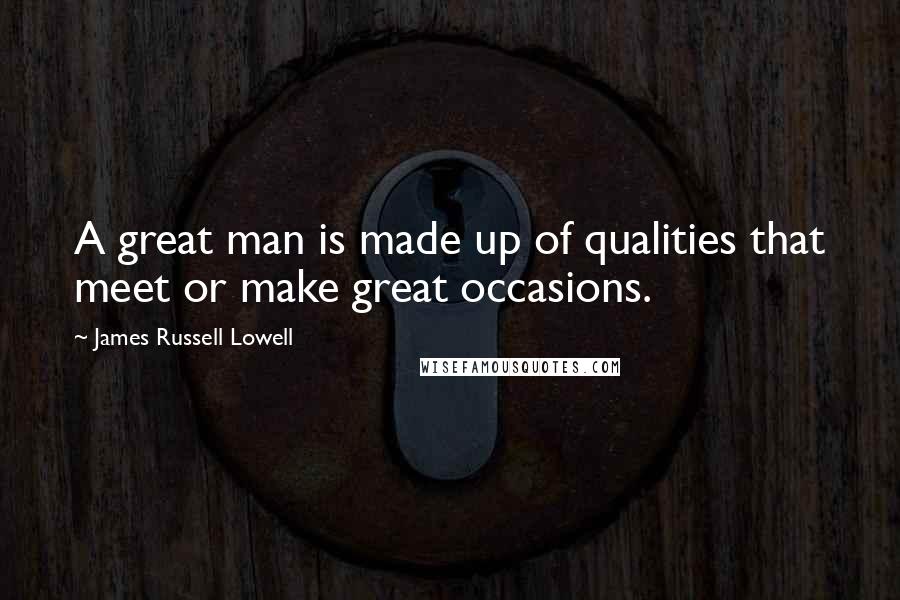 James Russell Lowell Quotes: A great man is made up of qualities that meet or make great occasions.