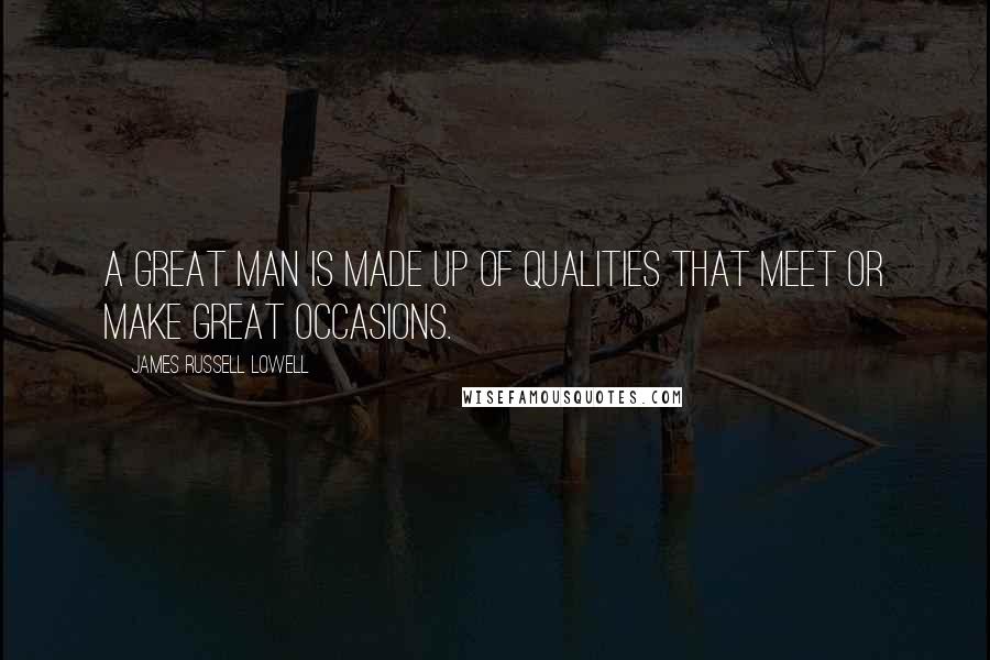 James Russell Lowell Quotes: A great man is made up of qualities that meet or make great occasions.