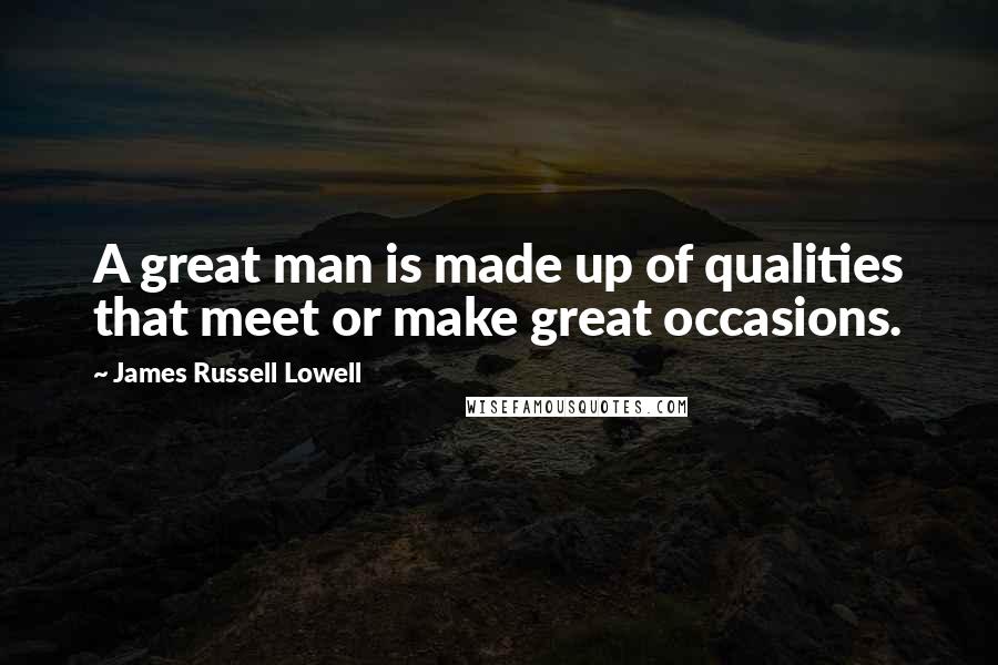 James Russell Lowell Quotes: A great man is made up of qualities that meet or make great occasions.