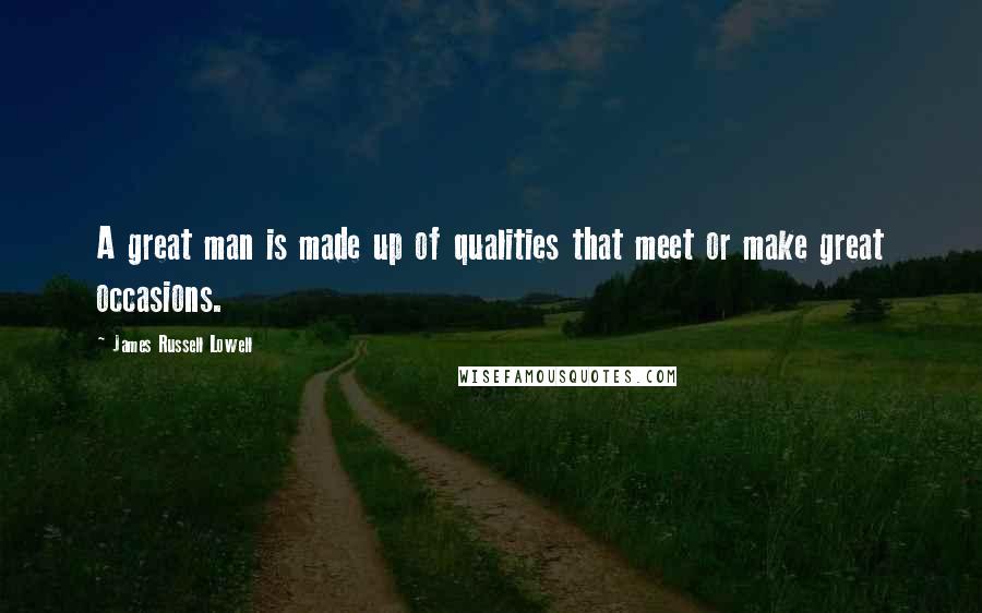 James Russell Lowell Quotes: A great man is made up of qualities that meet or make great occasions.