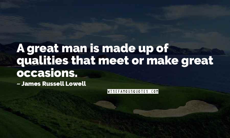 James Russell Lowell Quotes: A great man is made up of qualities that meet or make great occasions.