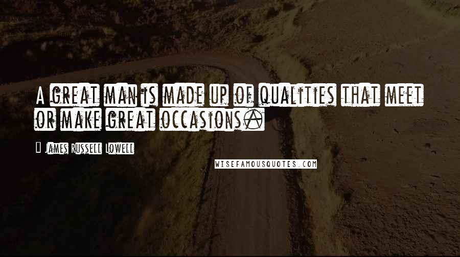 James Russell Lowell Quotes: A great man is made up of qualities that meet or make great occasions.