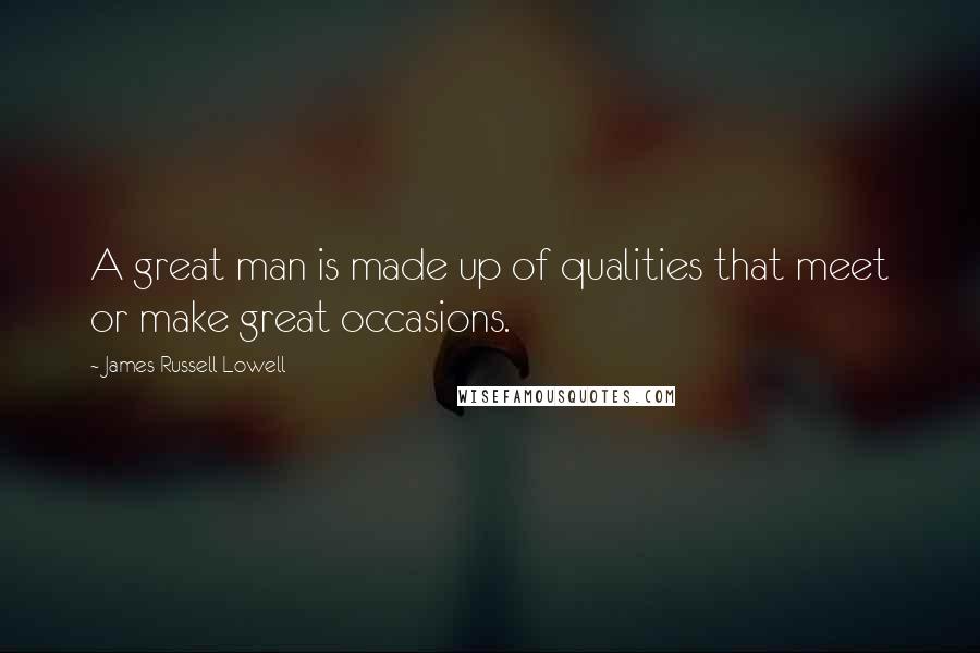 James Russell Lowell Quotes: A great man is made up of qualities that meet or make great occasions.