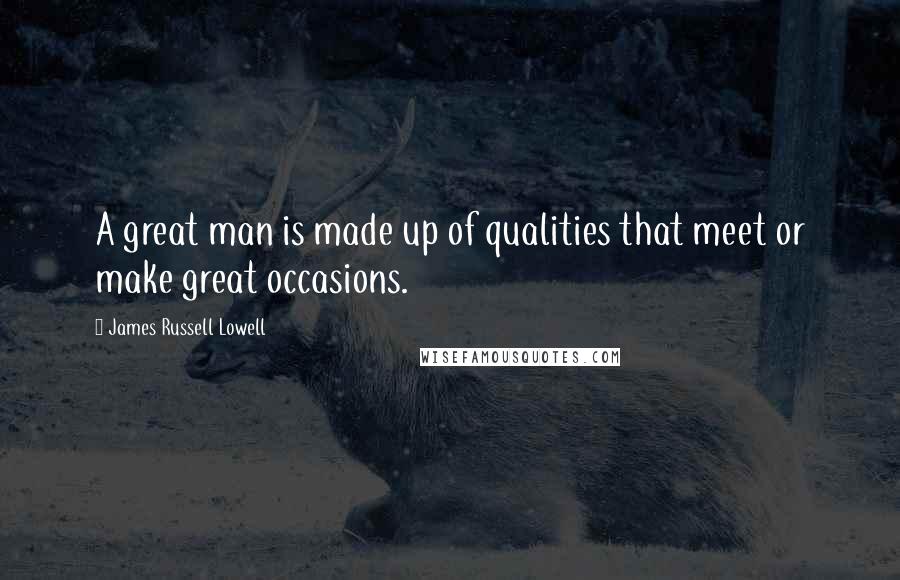 James Russell Lowell Quotes: A great man is made up of qualities that meet or make great occasions.