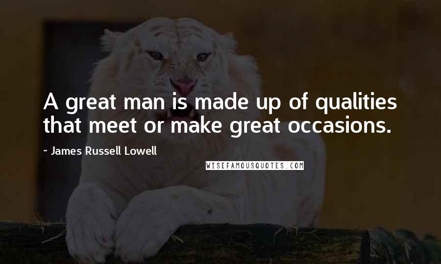 James Russell Lowell Quotes: A great man is made up of qualities that meet or make great occasions.