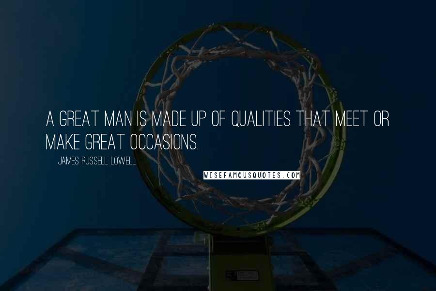 James Russell Lowell Quotes: A great man is made up of qualities that meet or make great occasions.