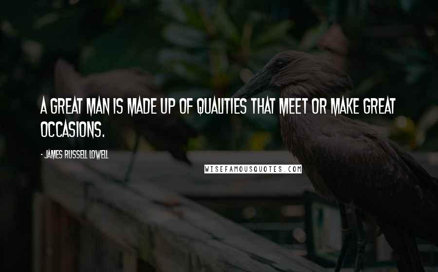 James Russell Lowell Quotes: A great man is made up of qualities that meet or make great occasions.