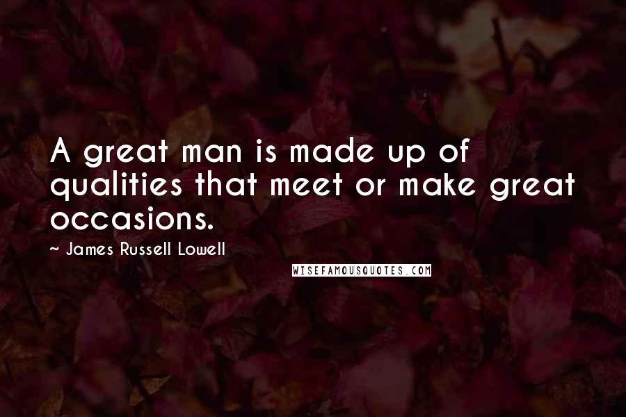 James Russell Lowell Quotes: A great man is made up of qualities that meet or make great occasions.