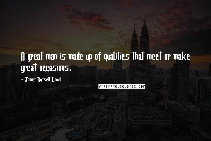 James Russell Lowell Quotes: A great man is made up of qualities that meet or make great occasions.