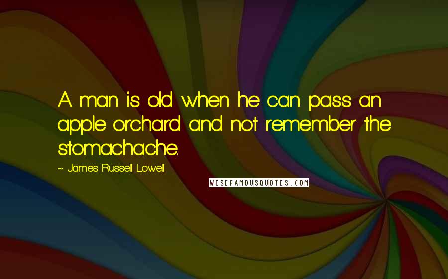 James Russell Lowell Quotes: A man is old when he can pass an apple orchard and not remember the stomachache.