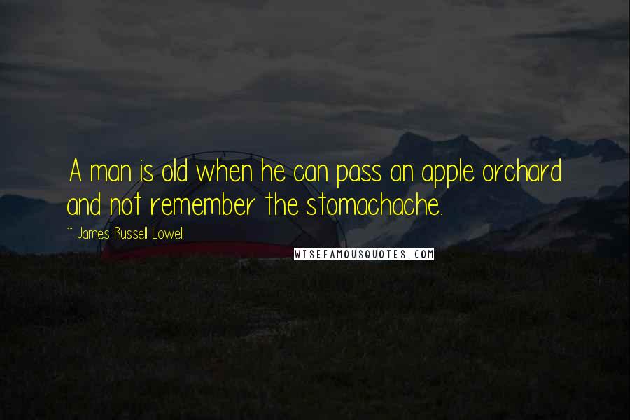 James Russell Lowell Quotes: A man is old when he can pass an apple orchard and not remember the stomachache.