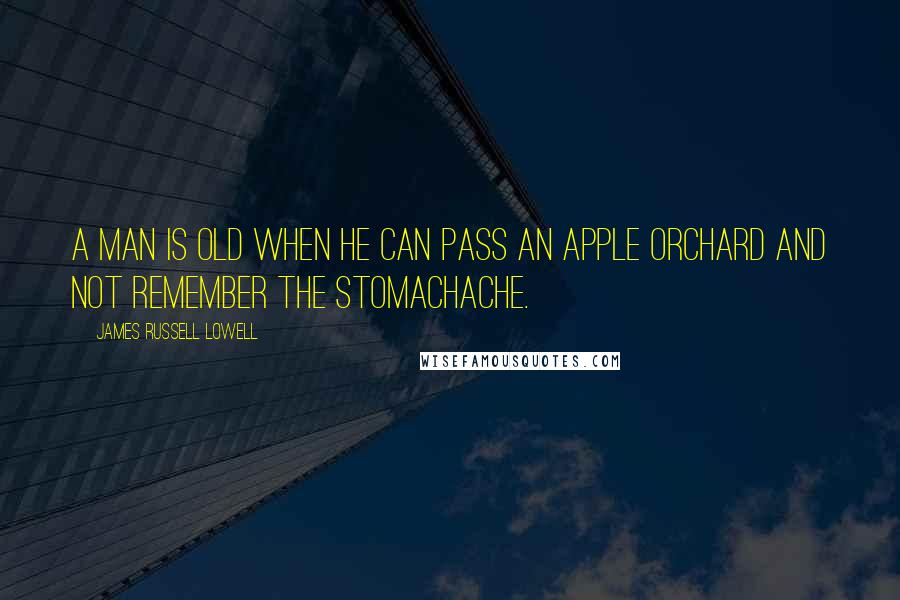James Russell Lowell Quotes: A man is old when he can pass an apple orchard and not remember the stomachache.