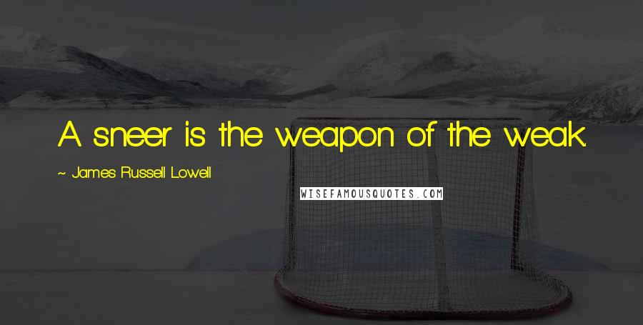 James Russell Lowell Quotes: A sneer is the weapon of the weak.