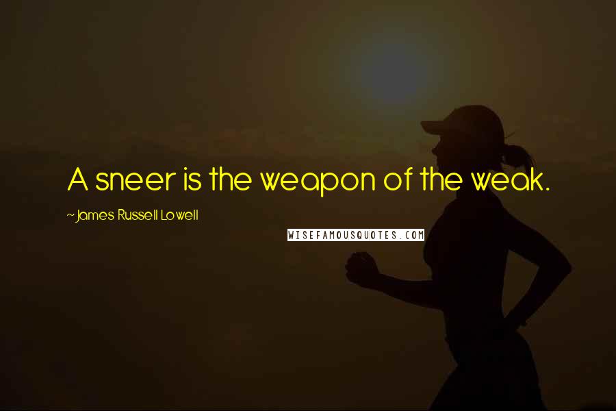 James Russell Lowell Quotes: A sneer is the weapon of the weak.