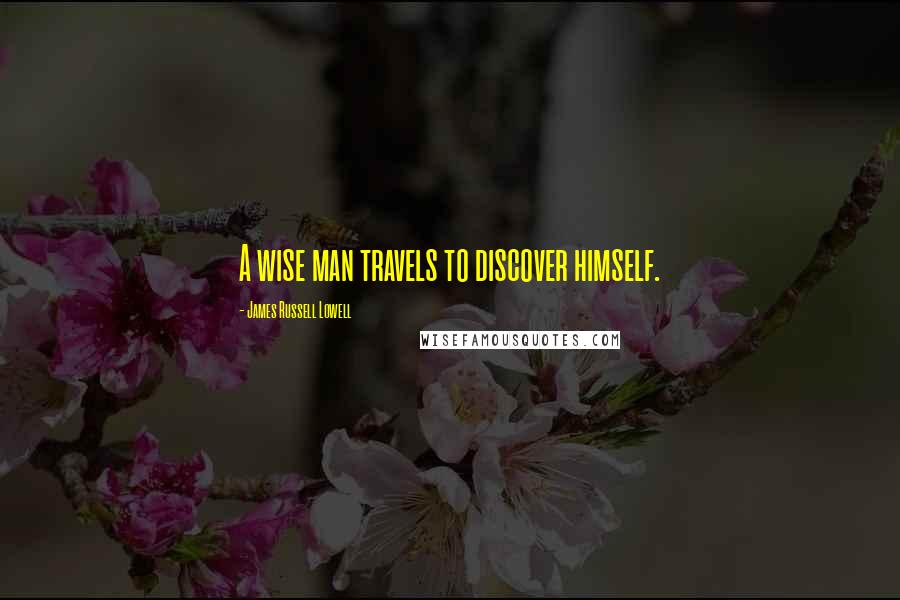 James Russell Lowell Quotes: A wise man travels to discover himself.