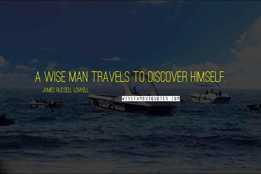 James Russell Lowell Quotes: A wise man travels to discover himself.