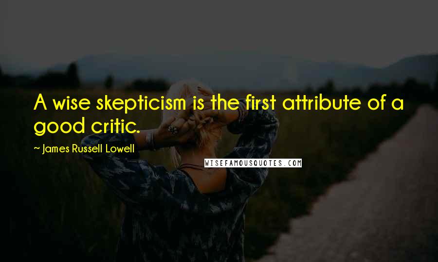 James Russell Lowell Quotes: A wise skepticism is the first attribute of a good critic.