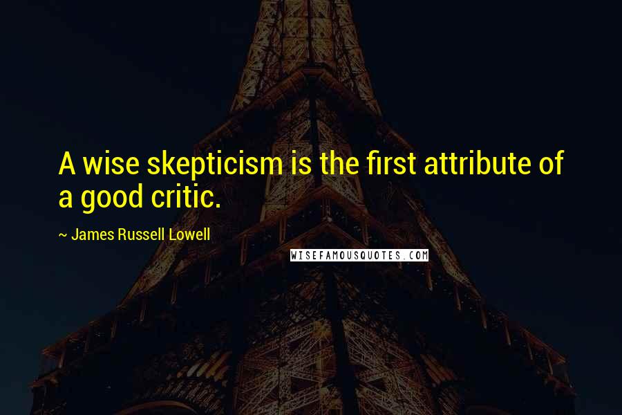 James Russell Lowell Quotes: A wise skepticism is the first attribute of a good critic.