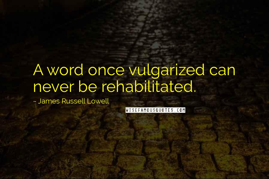 James Russell Lowell Quotes: A word once vulgarized can never be rehabilitated.