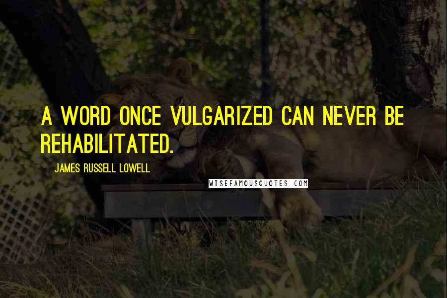 James Russell Lowell Quotes: A word once vulgarized can never be rehabilitated.