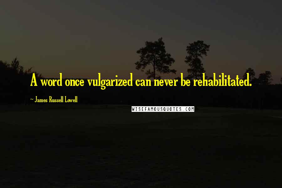 James Russell Lowell Quotes: A word once vulgarized can never be rehabilitated.