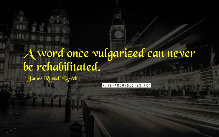 James Russell Lowell Quotes: A word once vulgarized can never be rehabilitated.