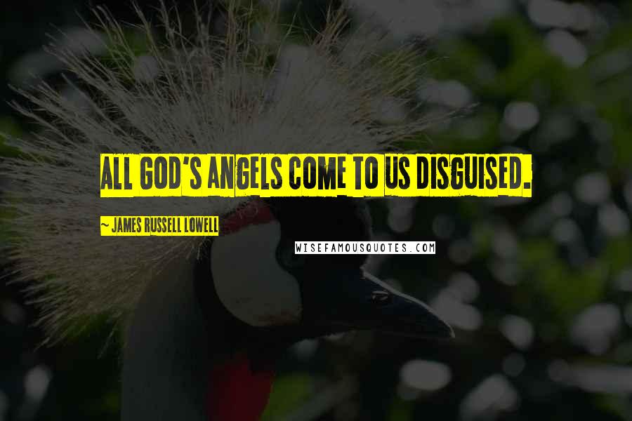 James Russell Lowell Quotes: All God's angels come to us disguised.