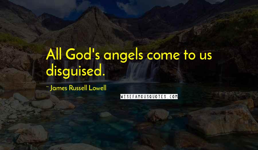 James Russell Lowell Quotes: All God's angels come to us disguised.