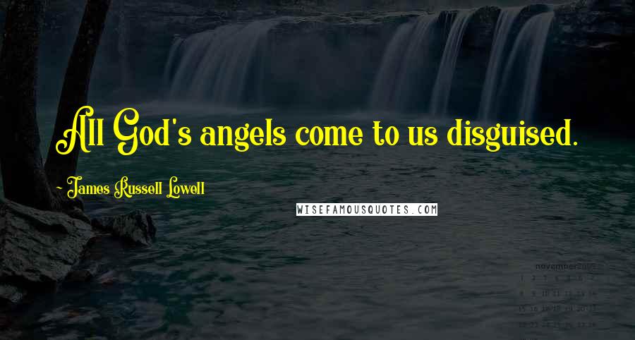 James Russell Lowell Quotes: All God's angels come to us disguised.