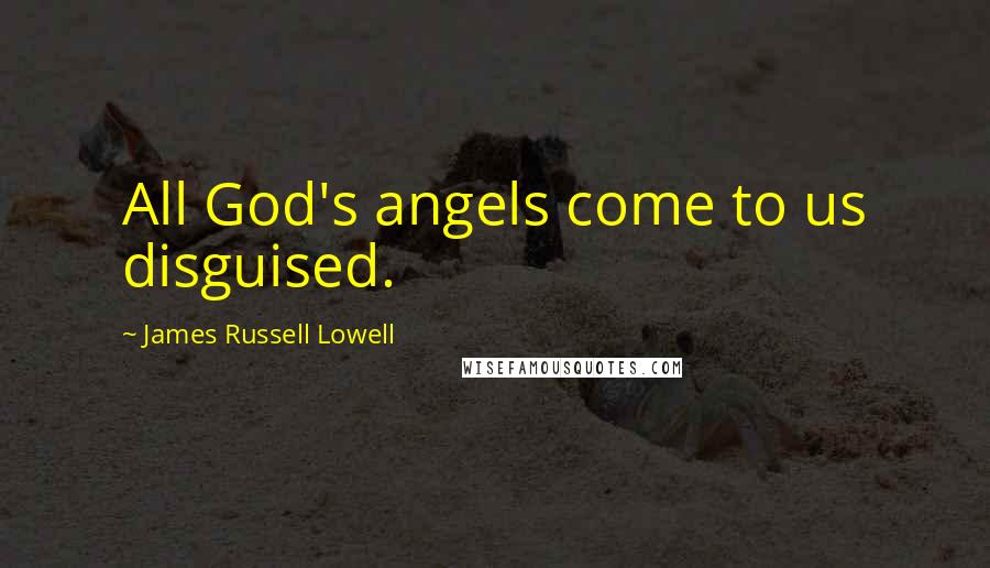 James Russell Lowell Quotes: All God's angels come to us disguised.