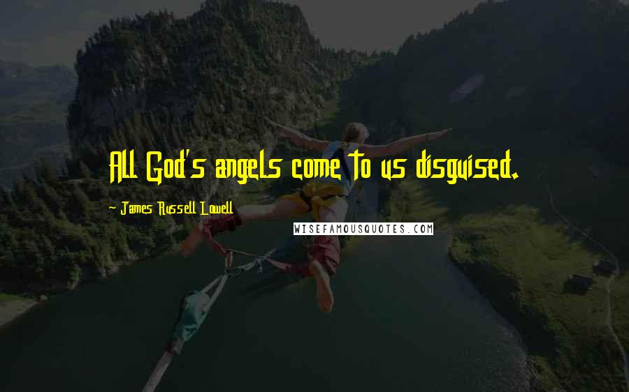 James Russell Lowell Quotes: All God's angels come to us disguised.