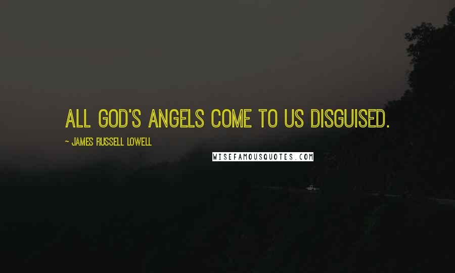 James Russell Lowell Quotes: All God's angels come to us disguised.