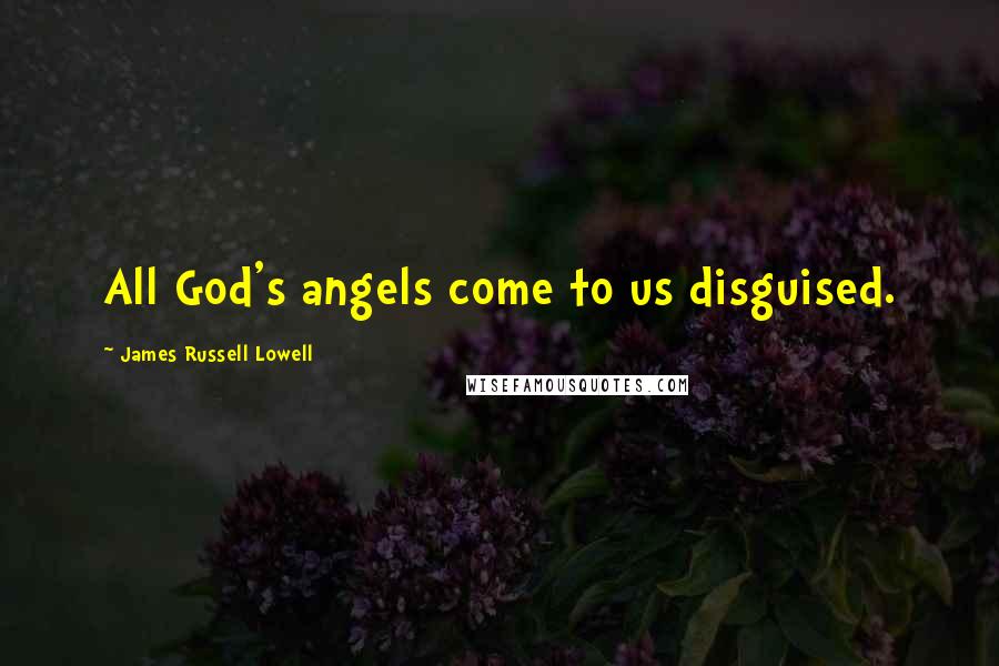 James Russell Lowell Quotes: All God's angels come to us disguised.