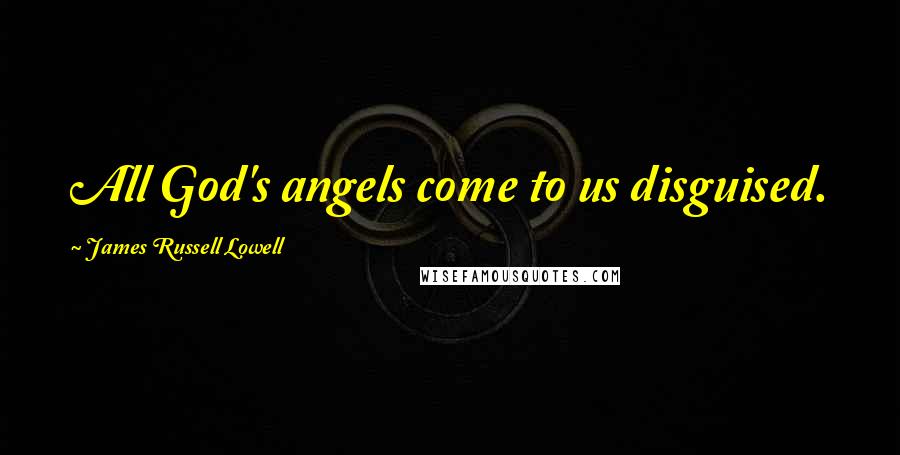 James Russell Lowell Quotes: All God's angels come to us disguised.