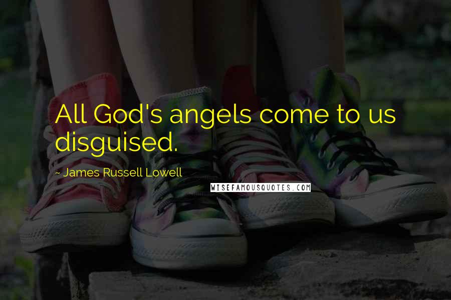 James Russell Lowell Quotes: All God's angels come to us disguised.