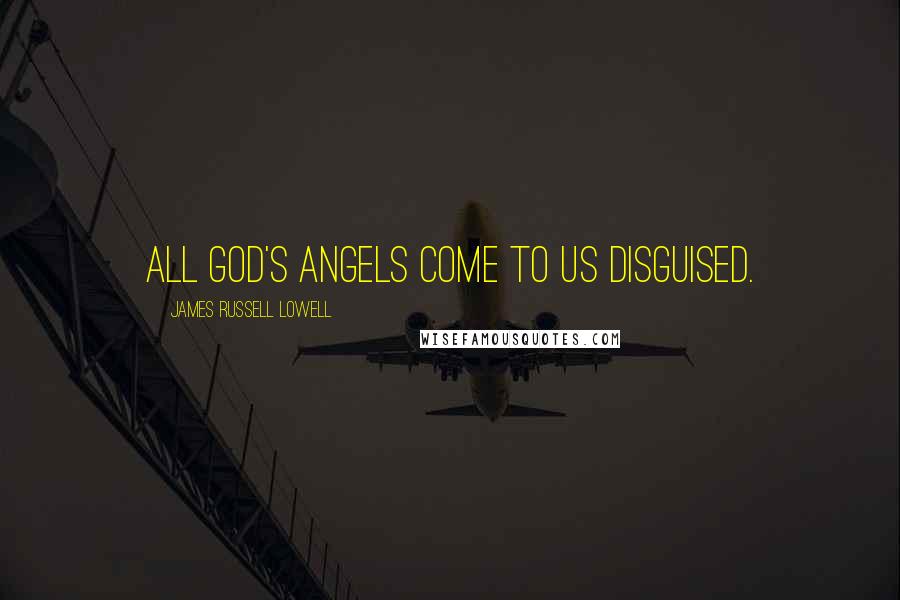 James Russell Lowell Quotes: All God's angels come to us disguised.