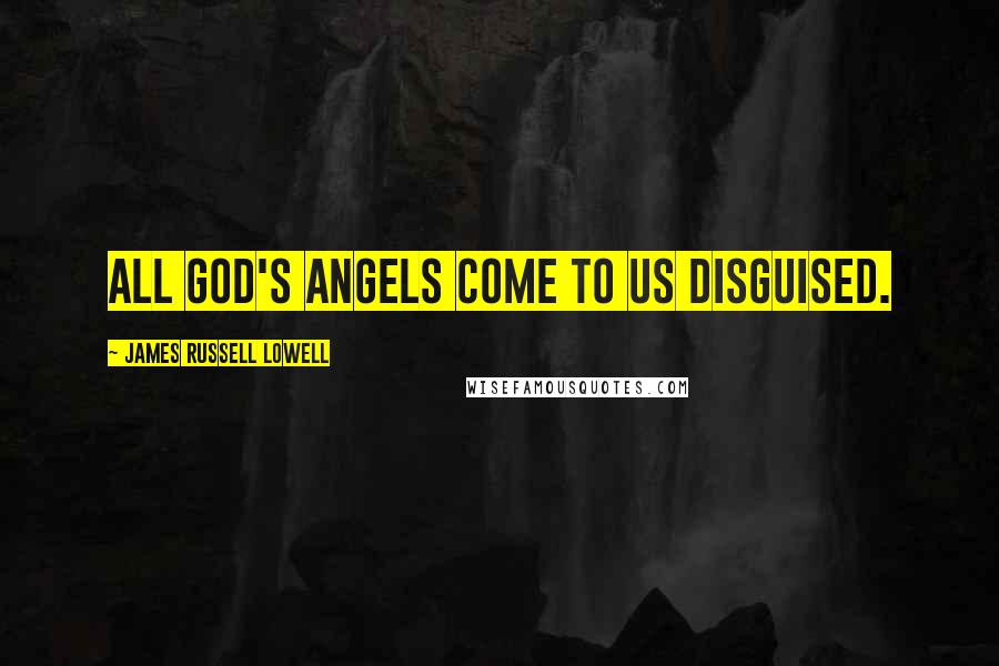 James Russell Lowell Quotes: All God's angels come to us disguised.