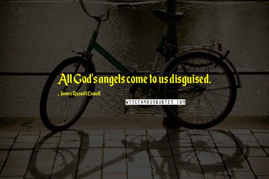 James Russell Lowell Quotes: All God's angels come to us disguised.