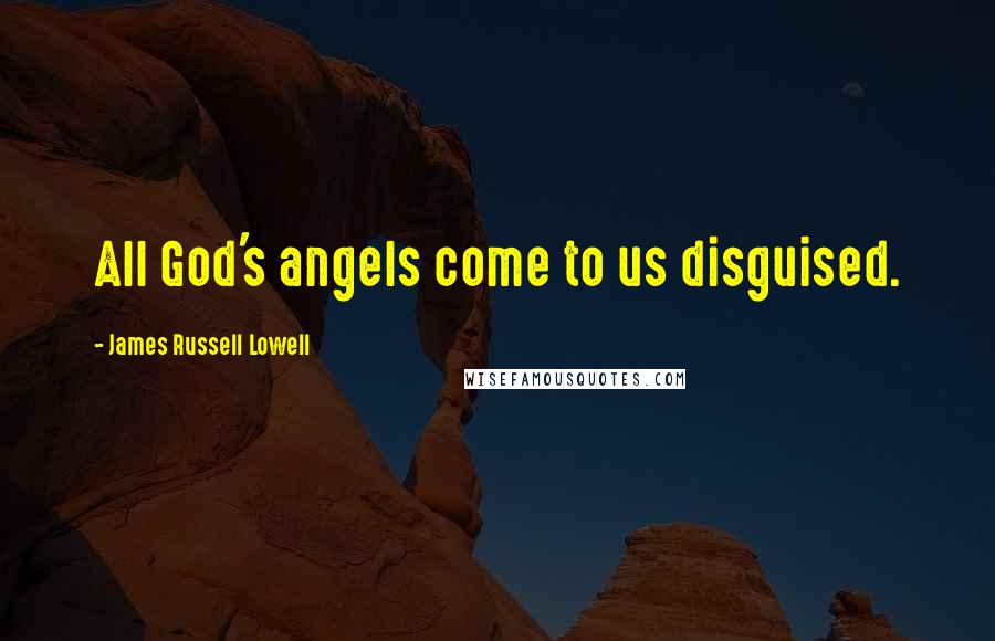 James Russell Lowell Quotes: All God's angels come to us disguised.