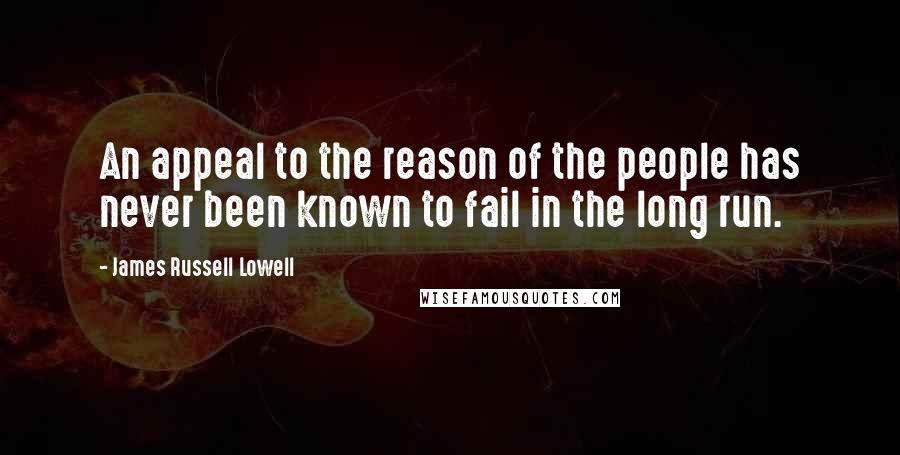 James Russell Lowell Quotes: An appeal to the reason of the people has never been known to fail in the long run.