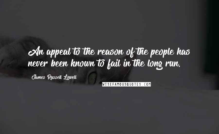 James Russell Lowell Quotes: An appeal to the reason of the people has never been known to fail in the long run.