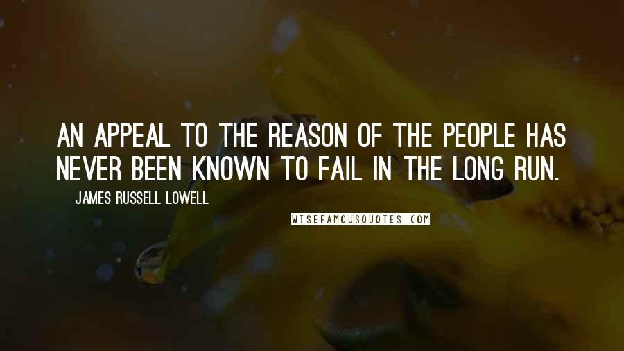 James Russell Lowell Quotes: An appeal to the reason of the people has never been known to fail in the long run.