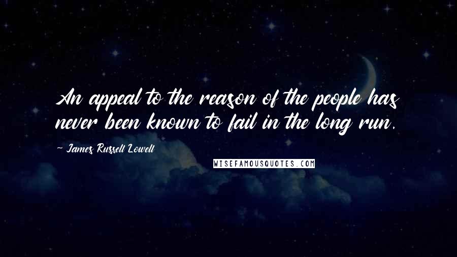 James Russell Lowell Quotes: An appeal to the reason of the people has never been known to fail in the long run.