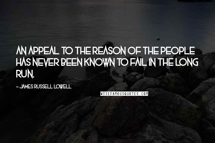 James Russell Lowell Quotes: An appeal to the reason of the people has never been known to fail in the long run.