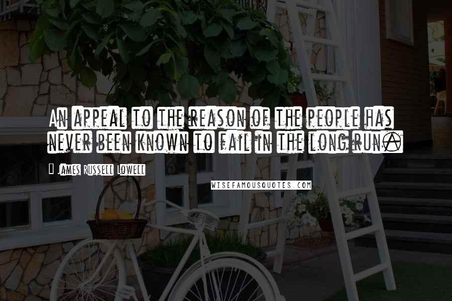 James Russell Lowell Quotes: An appeal to the reason of the people has never been known to fail in the long run.