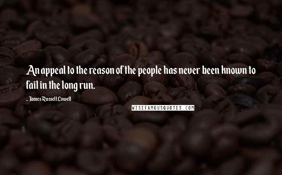James Russell Lowell Quotes: An appeal to the reason of the people has never been known to fail in the long run.