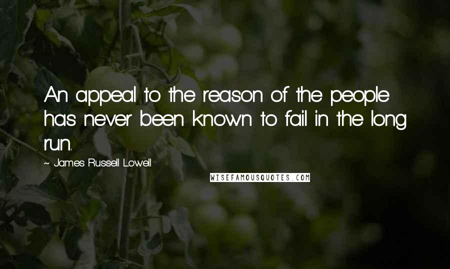 James Russell Lowell Quotes: An appeal to the reason of the people has never been known to fail in the long run.