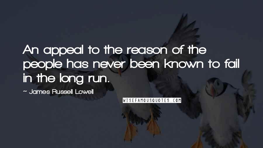 James Russell Lowell Quotes: An appeal to the reason of the people has never been known to fail in the long run.