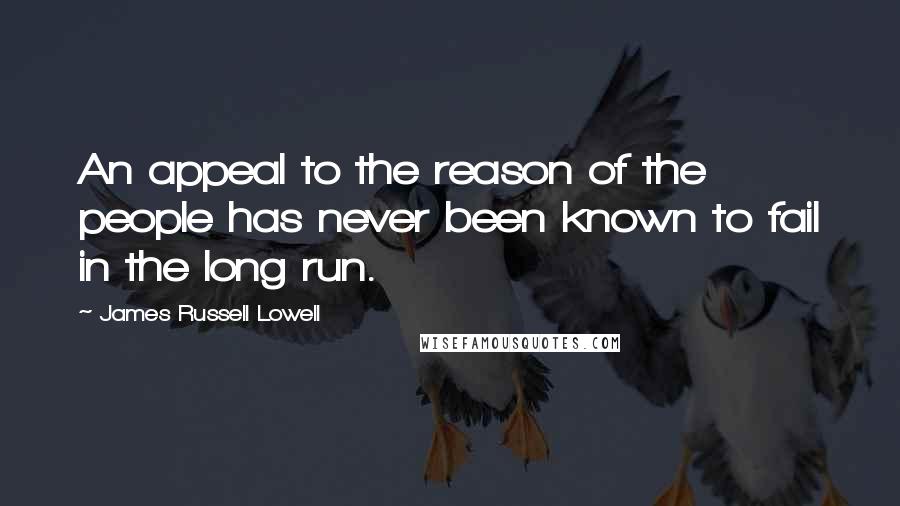 James Russell Lowell Quotes: An appeal to the reason of the people has never been known to fail in the long run.